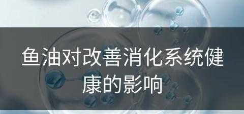 鱼油对改善消化系统健康的影响